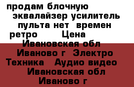 продам блочную technics cd,эквалайзер.усилитель! пульта нет! времен ретро!!!  › Цена ­ 9 000 - Ивановская обл., Иваново г. Электро-Техника » Аудио-видео   . Ивановская обл.,Иваново г.
